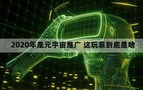 2020年是元宇宙推广 这玩意到底是啥